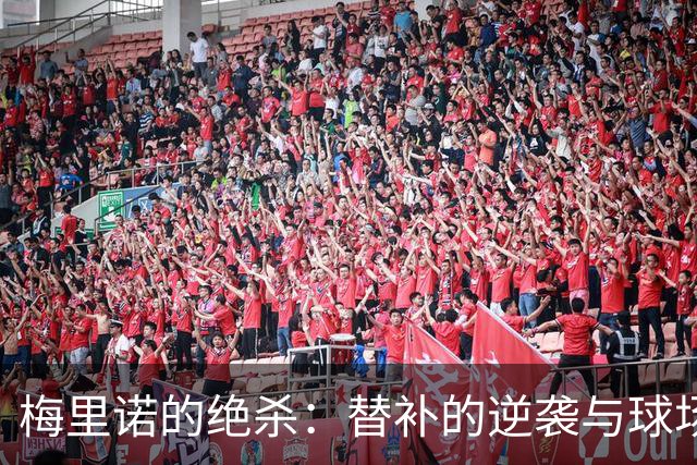 梅里诺的绝杀：替补的逆袭与球场里的神奇瞬间