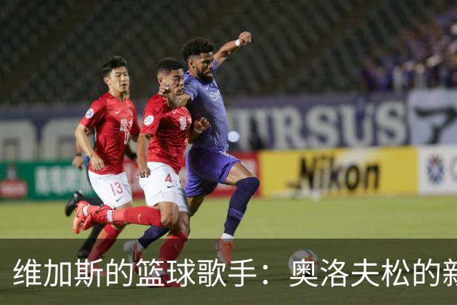 维加斯的篮球歌手：奥洛夫松的新主场传奇！