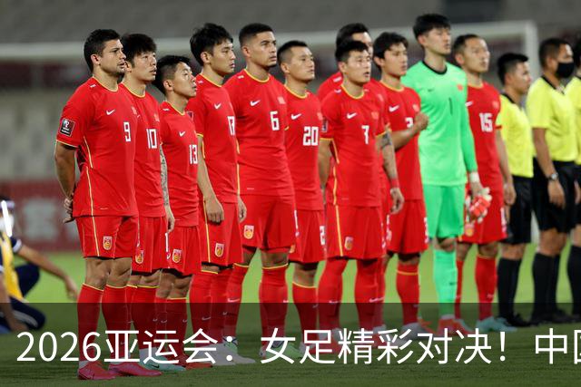 2026亚运会：女足精彩对决！中国姑娘对战菲律宾！